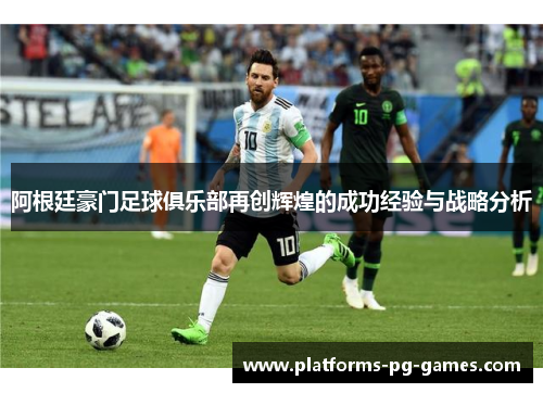 阿根廷豪门足球俱乐部再创辉煌的成功经验与战略分析 阿根廷豪门足球俱乐部再创辉煌的成功经验与战略分析