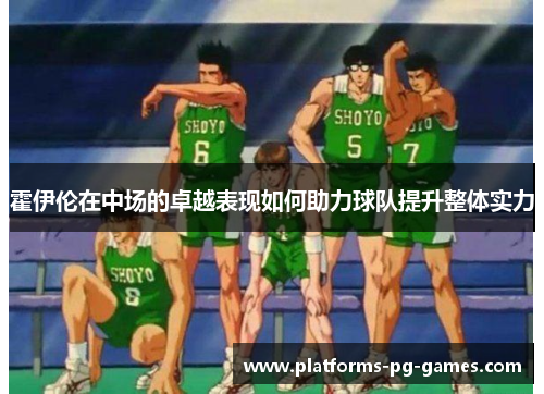 霍伊伦在中场的卓越表现如何助力球队提升整体实力