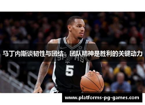 马丁内斯谈韧性与团结：团队精神是胜利的关键动力