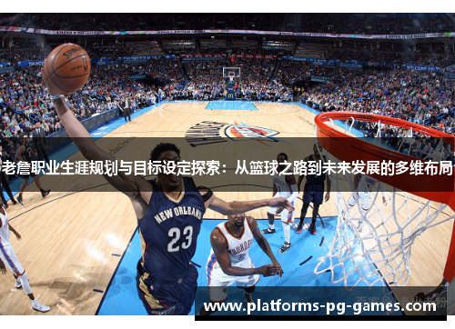 老詹职业生涯规划与目标设定探索:从篮球之路到未来发展的多维布局 老詹职业生涯规划与目标设定探索:从篮球之路到未来发展的多维布局