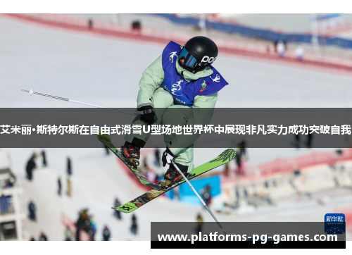 艾米丽·斯特尔斯在自由式滑雪U型场地世界杯中展现非凡实力成功突破自我 艾米丽·斯特尔斯在自由式滑雪U型场地世界杯中展现非凡实力成功突破自我