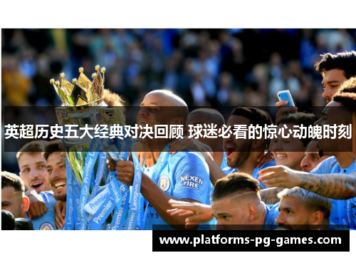 英超历史五大经典对决回顾 球迷必看的惊心动魄时刻 英超历史五大经典对决回顾 球迷必看的惊心动魄时刻