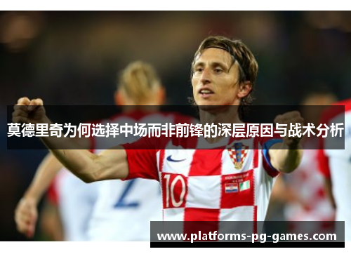 莫德里奇为何选择中场而非前锋的深层原因与战术分析