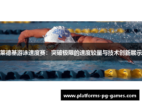 莱德基游泳速度赛:突破极限的速度较量与技术创新展示 莱德基游泳速度赛:突破极限的速度较量与技术创新展示