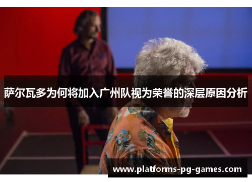 萨尔瓦多为何将加入广州队视为荣誉的深层原因分析