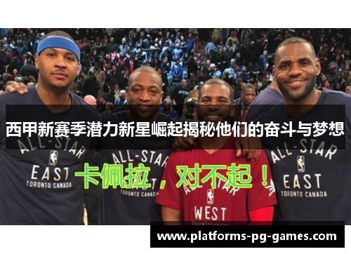 西甲新赛季潜力新星崛起揭秘他们的奋斗与梦想