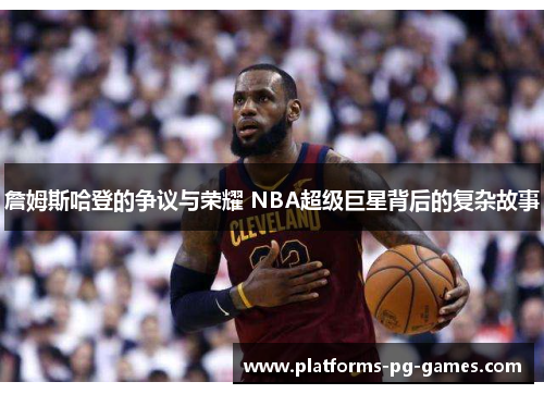 詹姆斯哈登的争议与荣耀 NBA超级巨星背后的复杂故事 詹姆斯哈登的争议与荣耀 NBA超级巨星背后的复杂故事