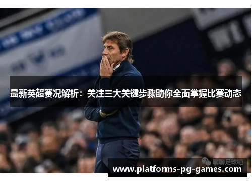 最新英超赛况解析:关注三大关键步骤助你全面掌握比赛动态 最新英超赛况解析:关注三大关键步骤助你全面掌握比赛动态