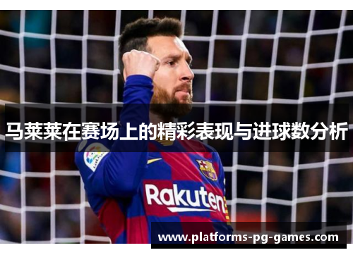 马莱莱在赛场上的精彩表现与进球数分析