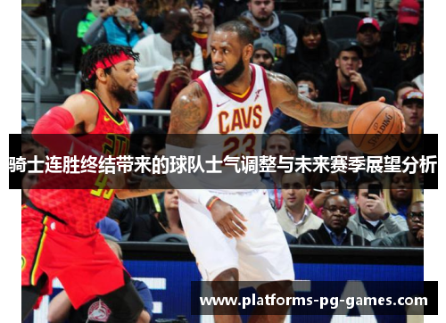 骑士连胜终结带来的球队士气调整与未来赛季展望分析 骑士连胜终结带来的球队士气调整与未来赛季展望分析