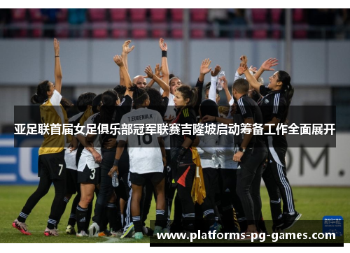亚足联首届女足俱乐部冠军联赛吉隆坡启动筹备工作全面展开 亚足联首届女足俱乐部冠军联赛吉隆坡启动筹备工作全面展开